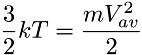 \[ \frac{3}{2}kT = \frac{mV_{av}^2}{2} \]