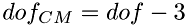 $dof_{CM} = dof - 3$
